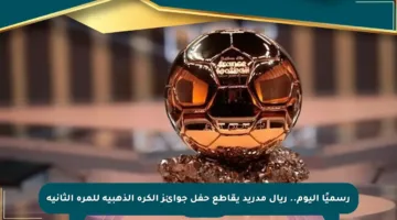 رسميًا اليوم.. ريال مدريد يقاطع حفل جوائز الكرة الذهبية للمرة الثانية